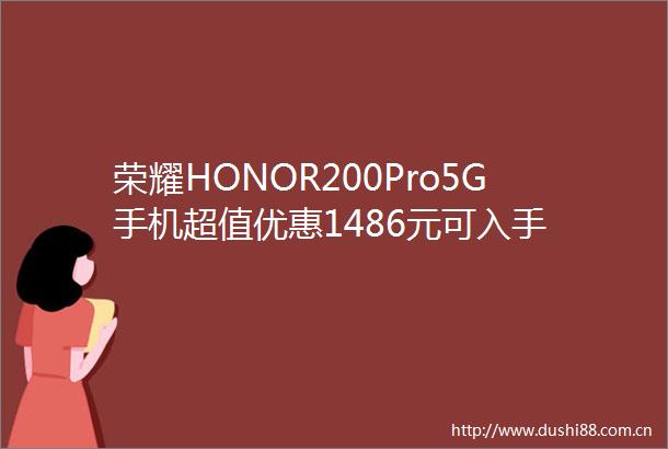 荣耀HONOR200Pro5G手机超值优惠1486元可入手