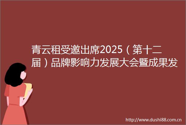 青云租受邀出席2025（第十二届）品牌影响力发展大会暨成果发布活动