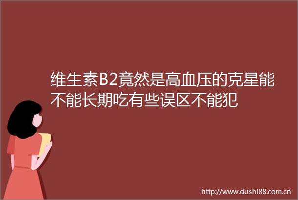 维生素B2竟然是高血压的克星能不能长期吃有些误区不能犯