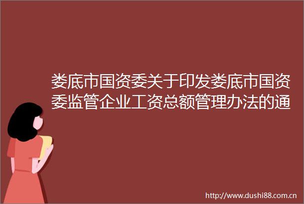 娄底市国资委关于印发娄底市国资委监管企业工资总额管理办法的通知