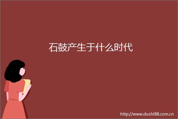 石鼓产生于什么时代