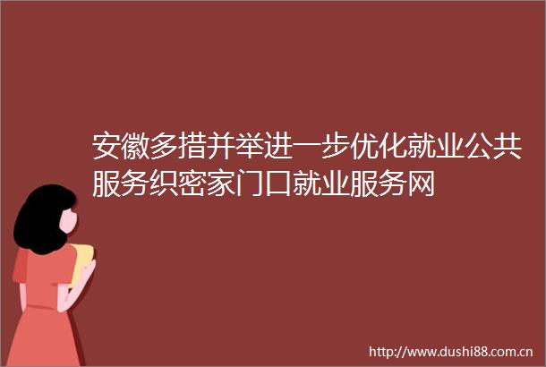 安徽多措并举进一步优化就业公共服务织密家门口就业服务网