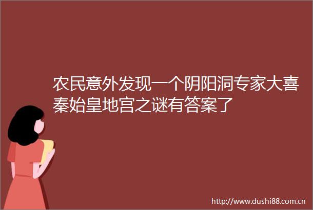 农民意外发现一个阴阳洞专家大喜秦始皇地宫之谜有答案了