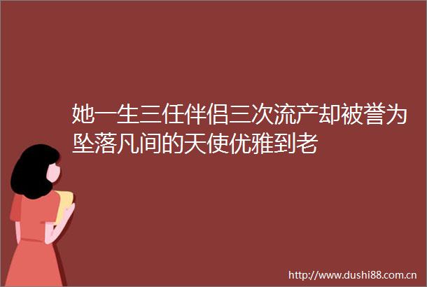 她一生三任伴侣三次流产却被誉为坠落凡间的天使优雅到老