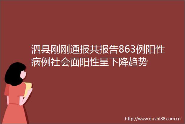 泗县刚刚通报共报告863例阳性病例社会面阳性呈下降趋势