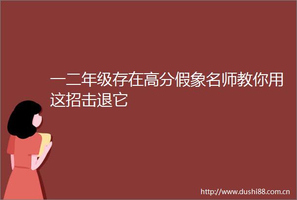 一二年级存在高分假象名师教你用这招击退它