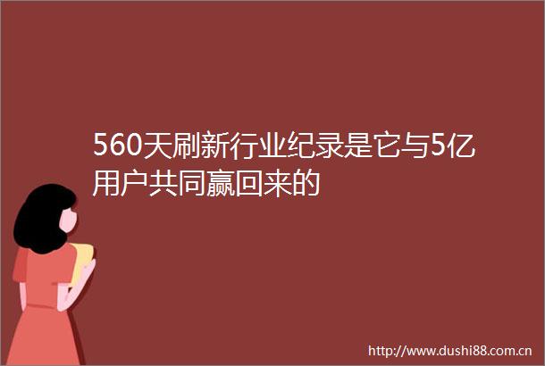 560天刷新行业纪录是它与5亿用户共同赢回来的