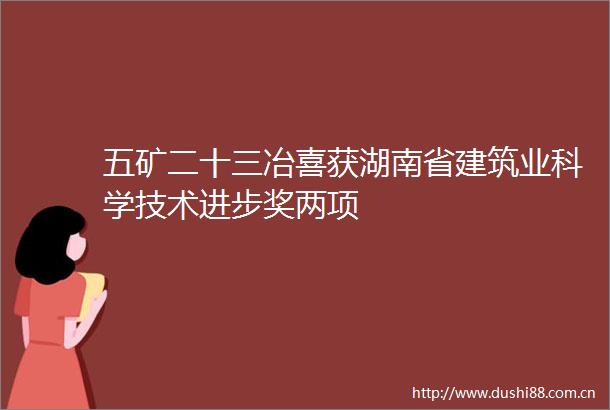 五矿二十三冶喜获湖南省建筑业科学技术进步奖两项
