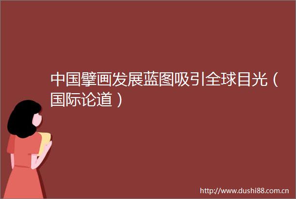 擘画发展蓝图吸引全球目光（国际论道）