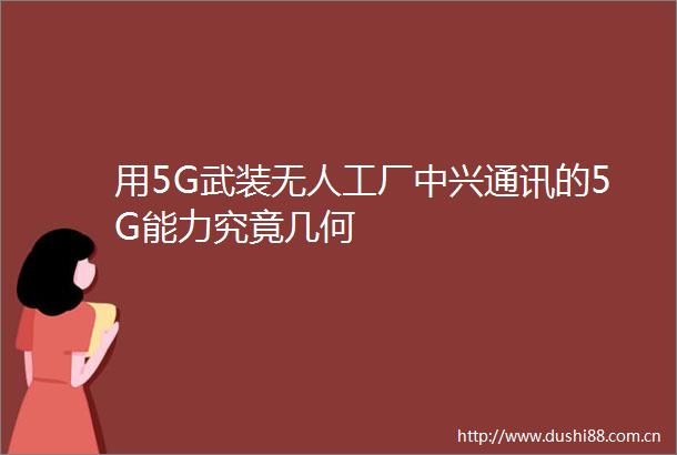 用5G武装无人工厂中兴通讯的5G能力究竟几何