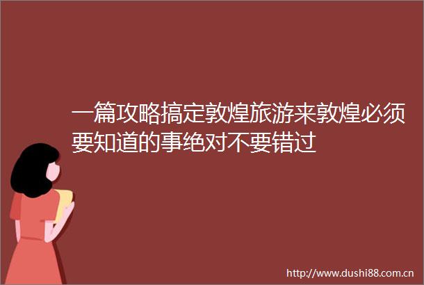 一篇攻略搞定敦煌旅游来敦煌必须要知道的事绝对不要错过