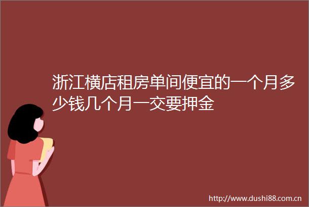 浙江横店租房单间便宜的一个月多少钱几个月一交要押金