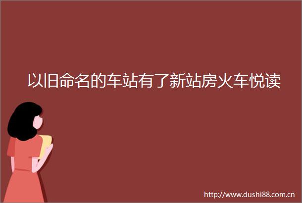以旧命名的车站有了新站房火车悦读