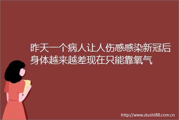 昨天一个病人让人伤感感染新冠后身体越来越差现在只能靠氧气