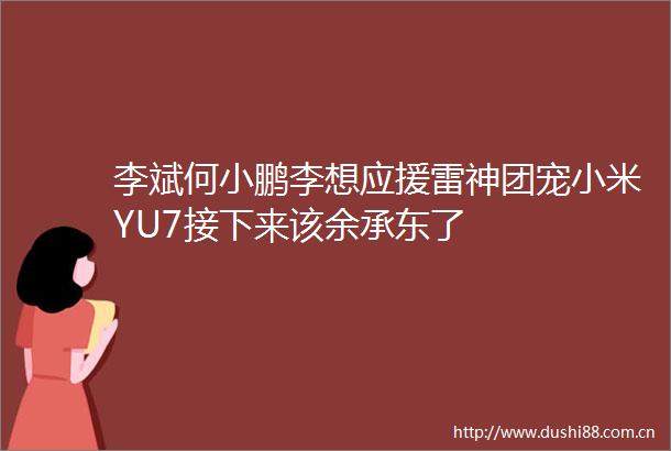 李斌何小鹏李想应援雷神团宠小米YU7接下来该余承东了