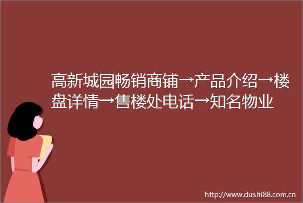 高新城园畅销商铺→产品介绍→楼盘详情→售楼处电话→知名物业