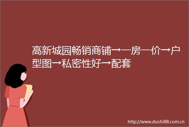 高新城园畅销商铺→一房一价→户型图→私密性好→配套