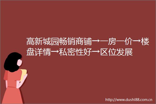 高新城园畅销商铺→一房一价→楼盘详情→私密性好→区位发展