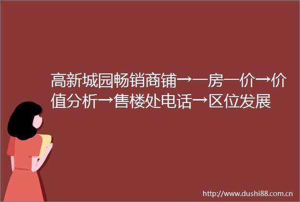 高新城园畅销商铺→一房一价→价值分析→售楼处电话→区位发展