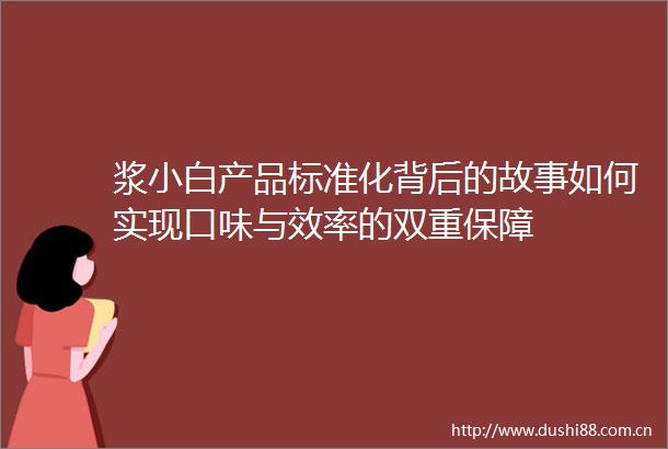 浆小白产品标准化背后的故事如何实现口味与效率的双重保障