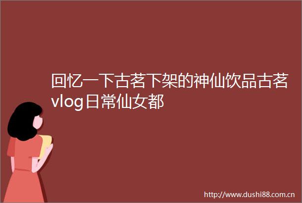 回忆一下古茗下架的神仙饮品古茗vlog日常仙女都