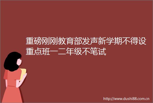 重磅刚刚教育部发声新学期不得设重点班一二年级不笔试