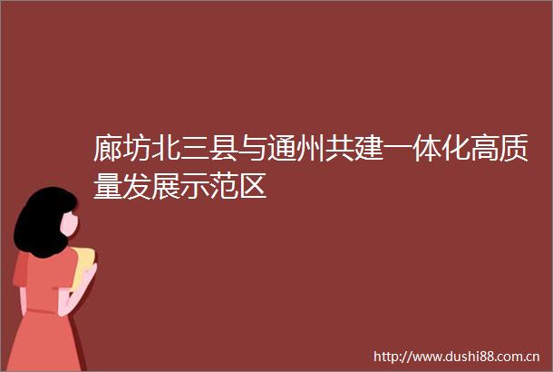 廊坊北三县与通州共建一体化高质量发展示范区