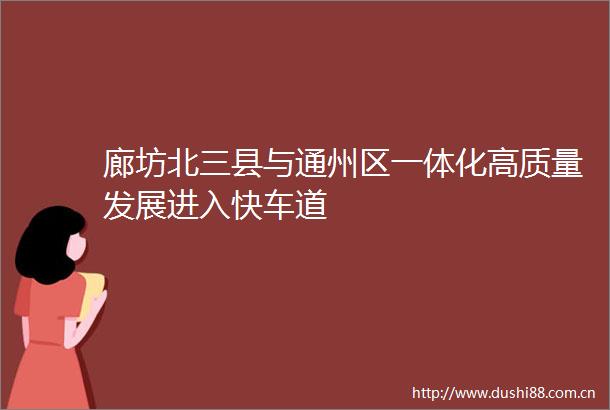 廊坊北三县与通州区一体化高质量发展进入快车道