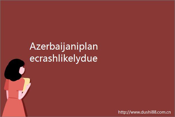 Azerbaijaniplanecrashlikelyduetoexternalinterferenceminister