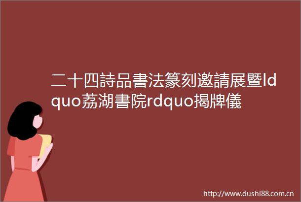 二十四詩品書法篆刻邀請展暨ldquo荔湖書院rdquo揭牌儀式在深圳市書隆重舉行