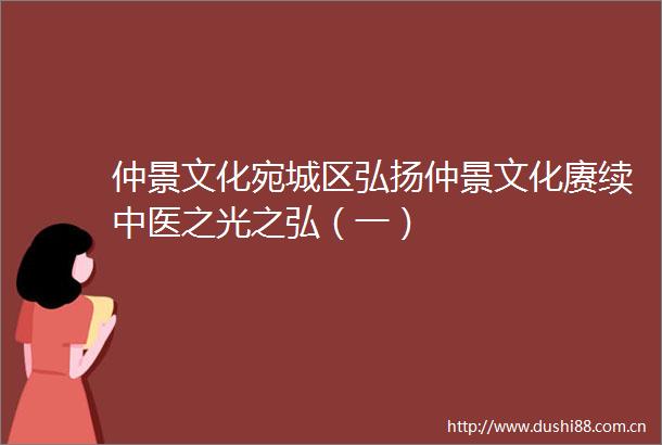 仲景文化宛城区弘扬仲景文化赓续中医之光之弘（一）