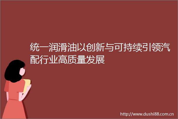 统一润滑油以创新与可持续引领汽配行业高质量发展