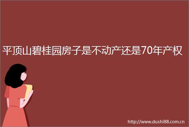 平顶山碧桂园房子是不动产还是70年产权
