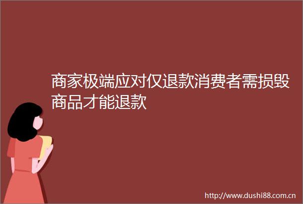 商家极端应对仅退款消费者需损毁商品才能退款