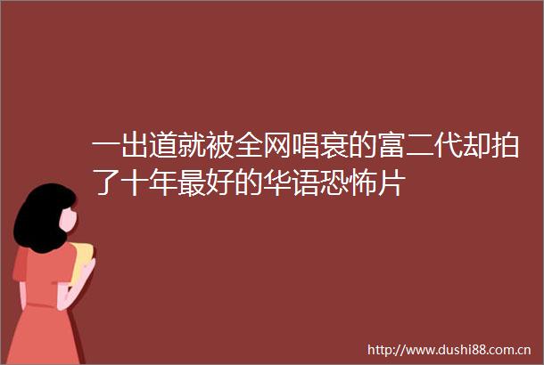 一出道就被全网唱衰的富二代却拍了十年最好的华语恐怖片