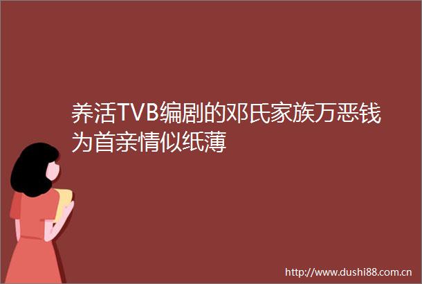 养活TVB编剧的邓氏家族万恶钱为首亲情似纸薄