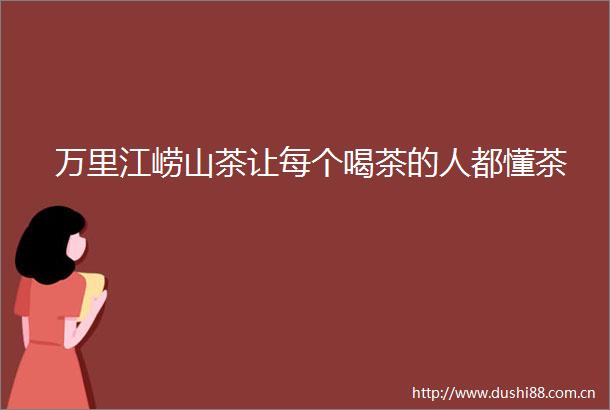 万里江崂山茶让每个喝茶的人都懂茶