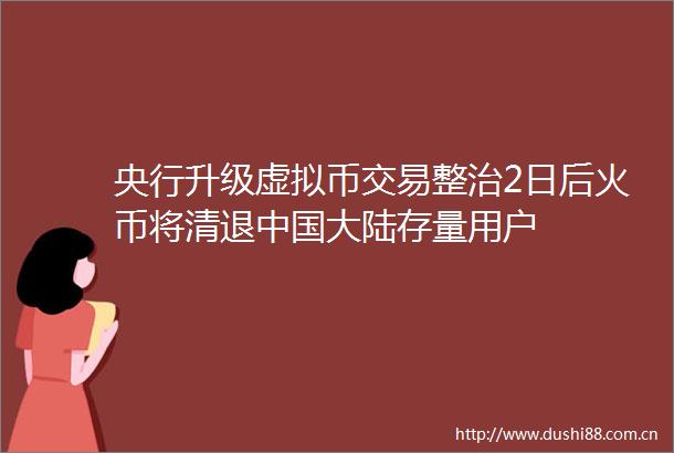 央行升级虚拟币交易整治2日后火币将清退大陆存量用户