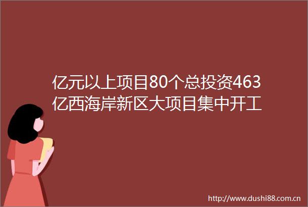 亿元以上项目80个总投资463亿西海岸新区大项目集中开工