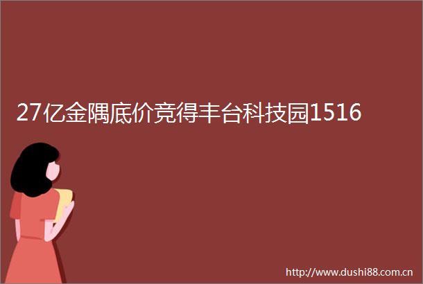 27亿金隅底价竞得丰台科技园1516