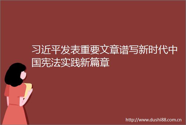 发表重要文章谱写新时代实践新篇章