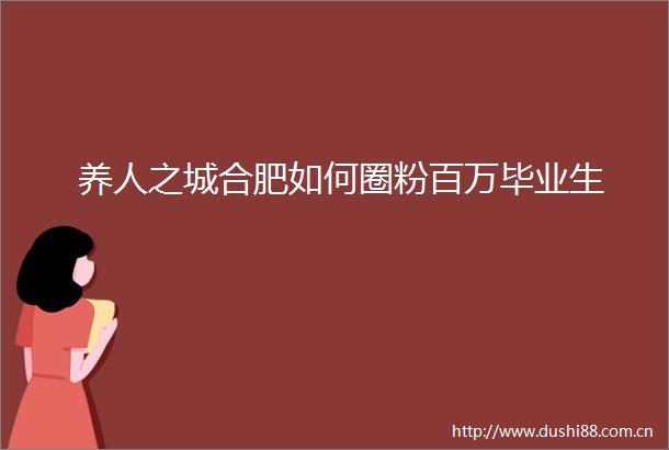 养人之城合肥如何圈粉百万毕业生