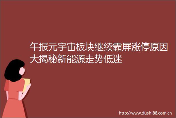 午报元宇宙板块继续霸屏涨停原因大揭秘新能源走势低迷