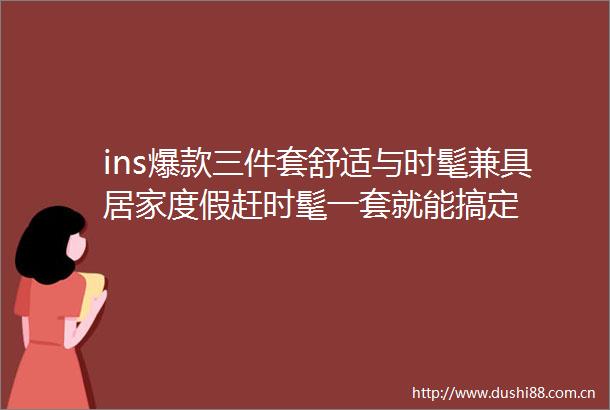 ins爆款三件套舒适与时髦兼具居家度假赶时髦一套就能搞定