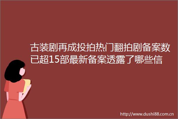 古装剧再成投拍热门翻拍剧备案数已超15部最新备案透露了哪些信息