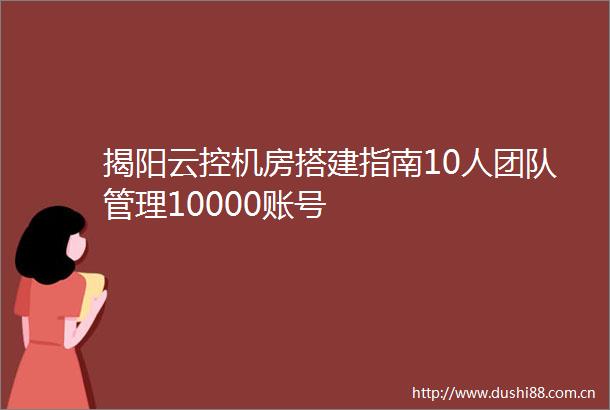 揭阳云控机房搭建指南10人团队管理10000账号