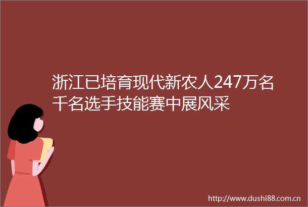 浙江已培育现代新农人247万名千名选手技能赛中展风采
