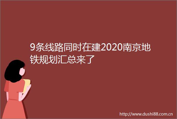 9条线路同时在建2020南京地铁规划汇总来了