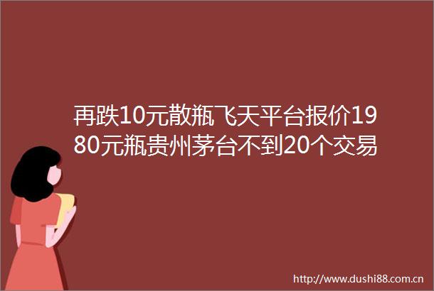 再跌10元散瓶飞天平台报价1980元瓶贵州茅台不到20个交易日市值蒸发超2235亿元