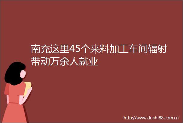 南充这里45个来料加工车间辐射带动万余人就业